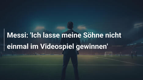 Messi: 'Ich lasse meine Söhne nicht einmal im Videospiel gewinnen'