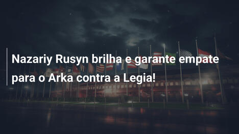 Nazariy Rusyn brilha e garante empate para o Arka contra a Legia!
