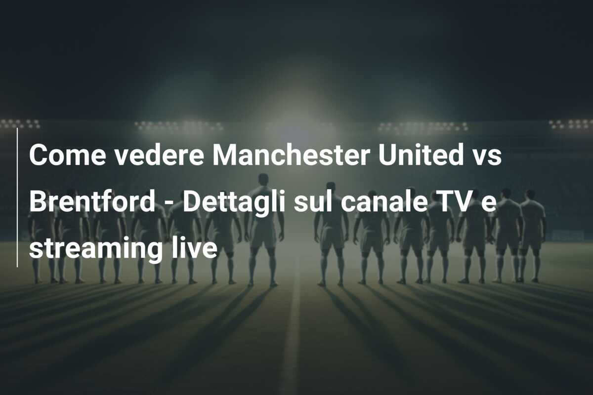 Come vedere Manchester United vs Brentford - Dettagli sul canale TV e streaming live