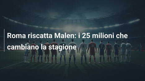 Roma riscatta Malen: i 25 milioni che cambiano la stagione