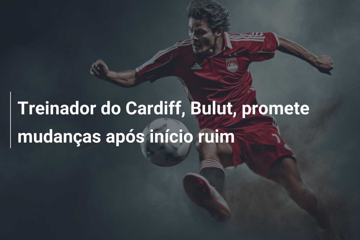 Treinador do Cardiff, Bulut, promete mudanças após início ruim
