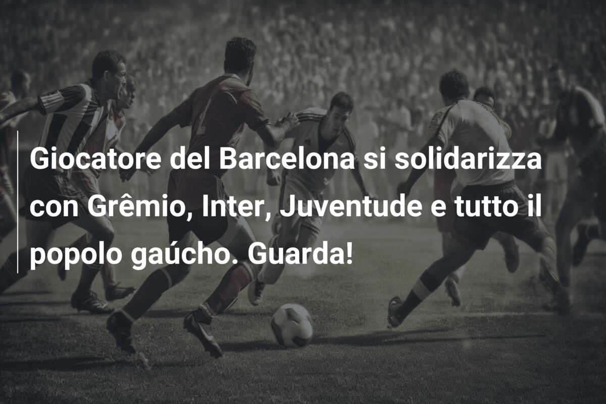 Giocatore del Barcelona si solidarizza con Grêmio, Inter, Juventude e tutto il popolo gaúcho. Guarda!