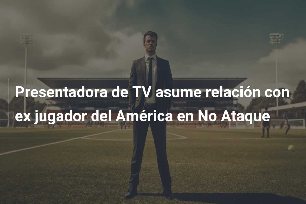 Presentadora de TV asume relación con ex jugador del América en No Ataque