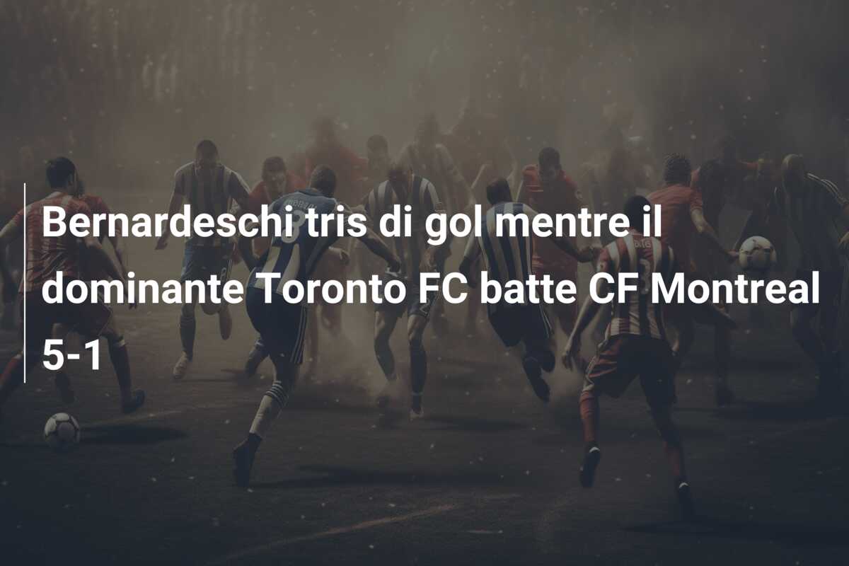 Bernardeschi tris di gol mentre il dominante Toronto FC batte CF Montreal 5-1