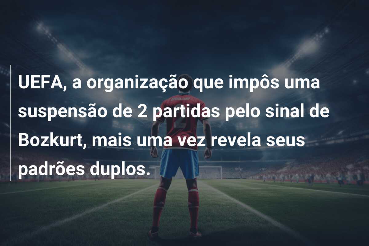 UEFA, a organização que impôs uma suspensão de 2 partidas pelo sinal de Bozkurt, mais uma vez revela seus padrões duplos.