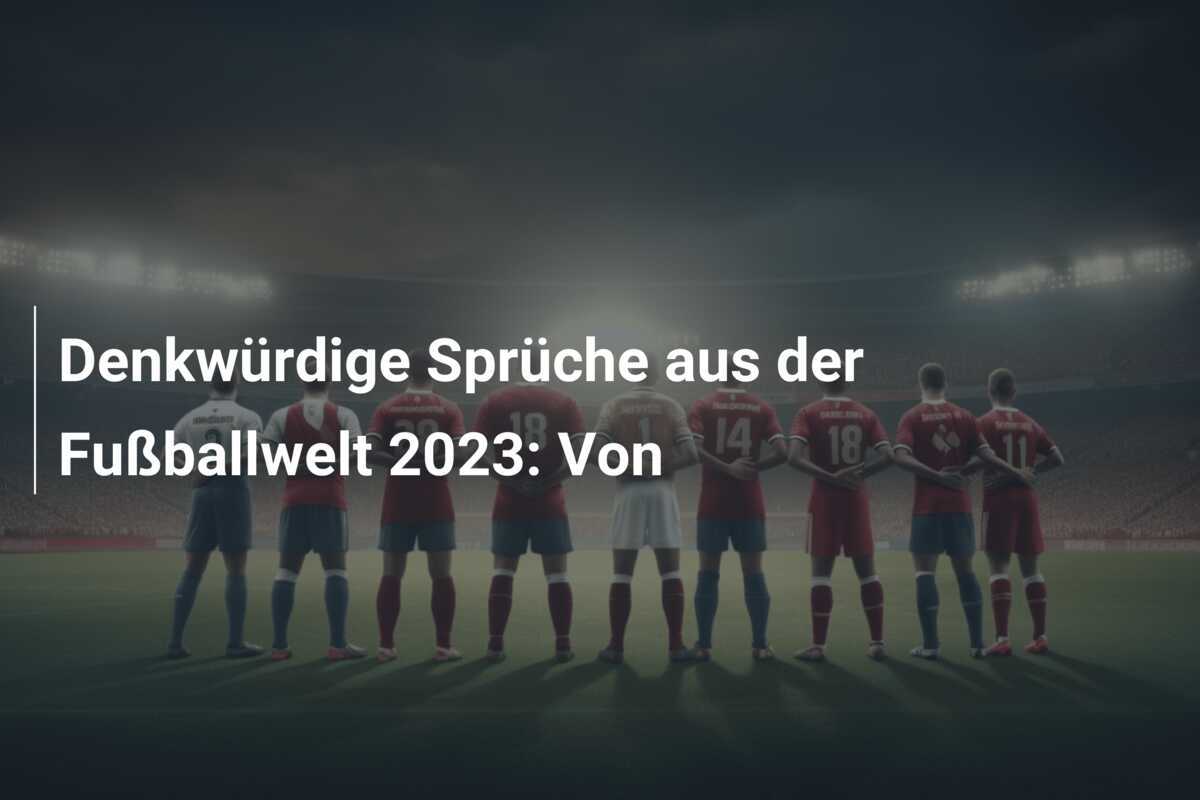 Denkwürdige Sprüche aus der Fußballwelt 2023: Von 