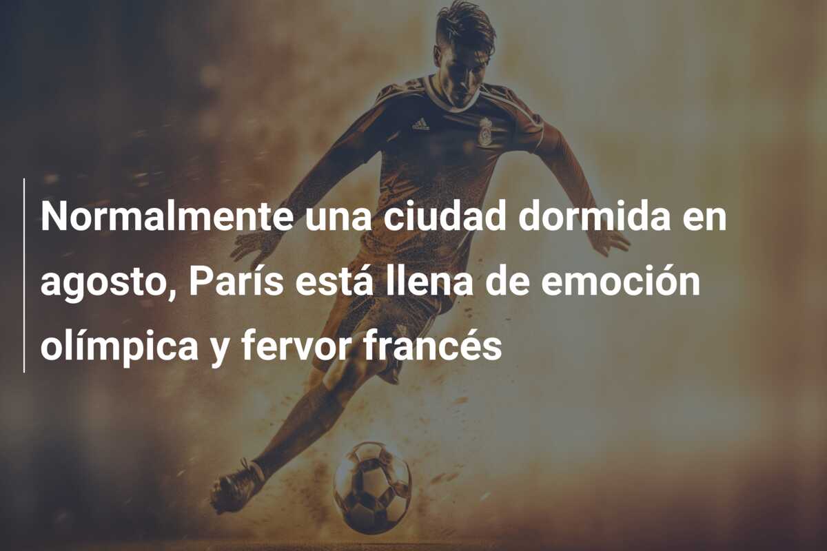 Normalmente una ciudad dormida en agosto, París está llena de emoción olímpica y fervor francés