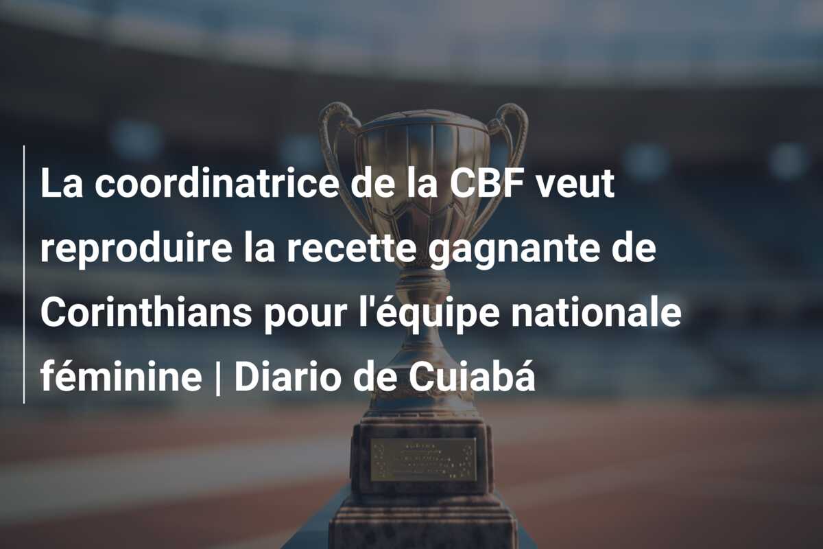 La coordinatrice de la CBF veut reproduire la recette gagnante de Corinthians pour l’équipe nationale féminine | Diario de Cuiabá