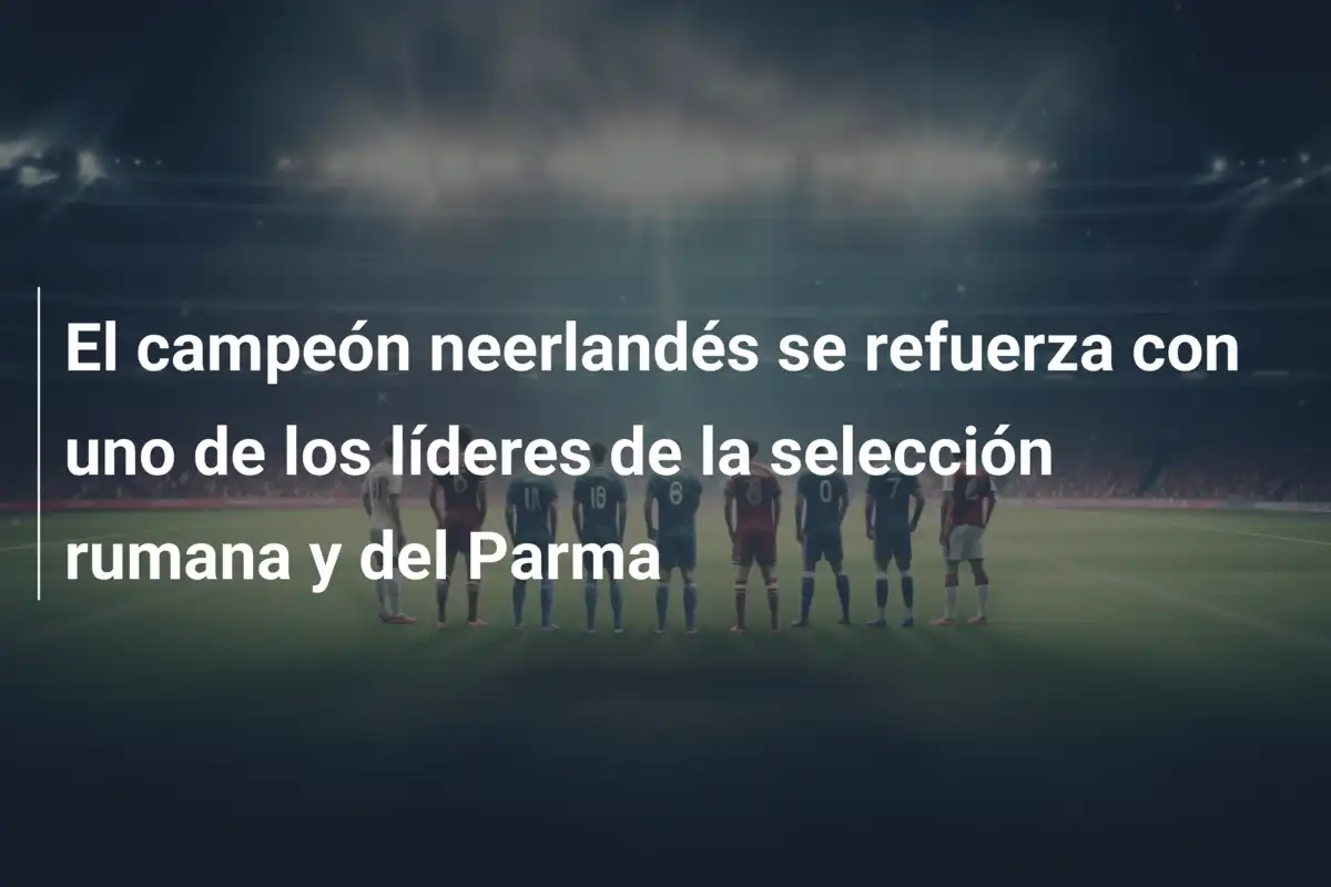 El campeón neerlandés se refuerza con uno de los líderes de la selección rumana y del Parma