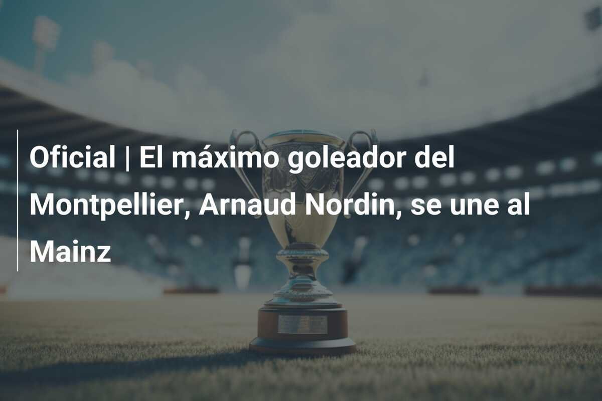 Oficial | El máximo goleador del Montpellier, Arnaud Nordin, se une al Mainz