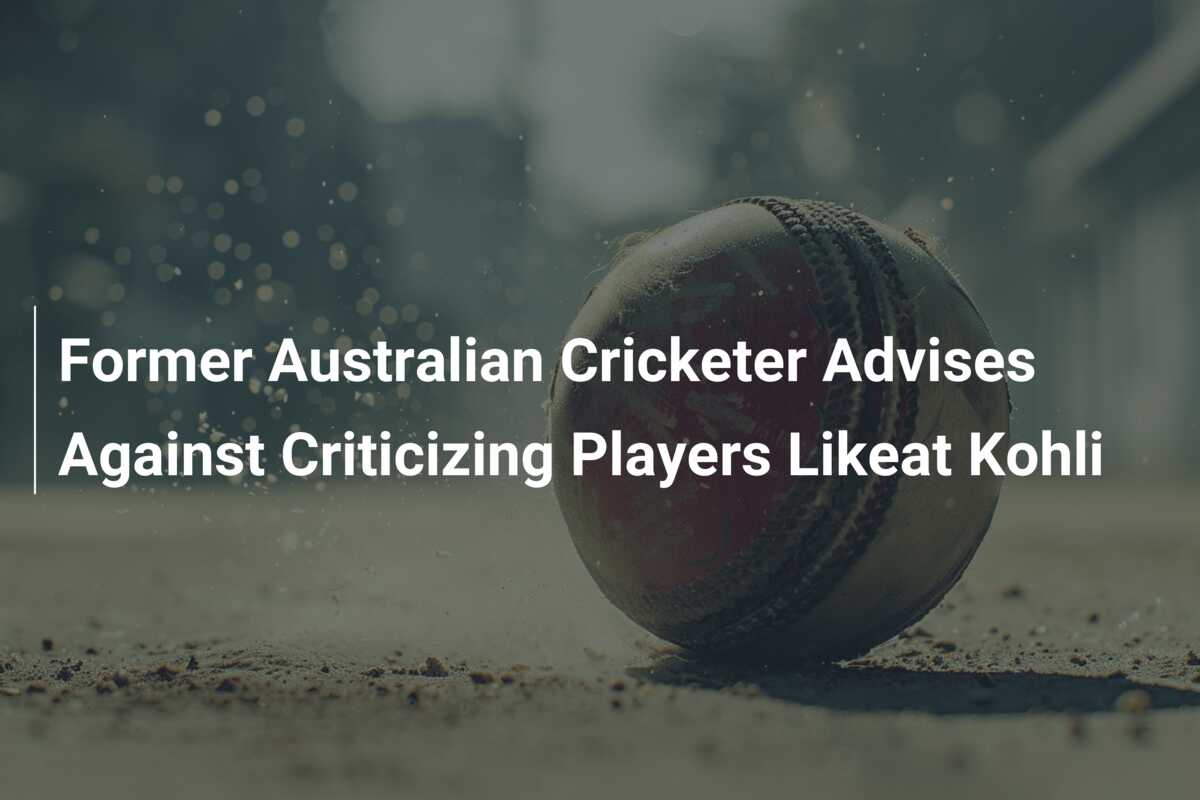 Former Australian Cricketer Advises Against Criticizing Players Likeat ...