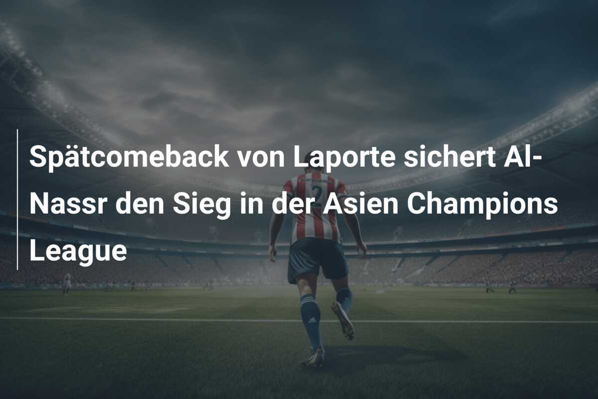 Spätcomeback von Laporte sichert Al-Nassr den Sieg in der Asien Champions League