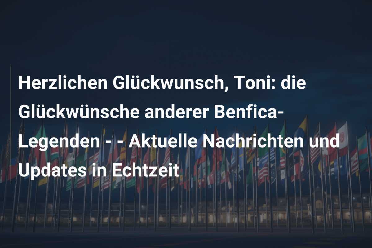 Herzlichen Glückwunsch, Toni: die Glückwünsche anderer Benfica-Legenden -  - Aktuelle Nachrichten und Updates in Echtzeit