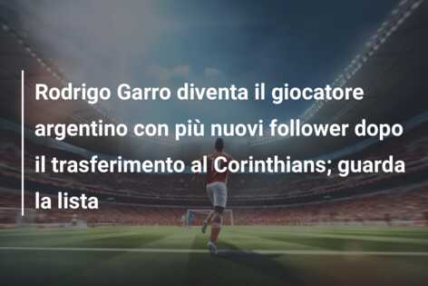 Rodrigo Garro diventa il giocatore argentino con più nuovi follower dopo il trasferimento al Corinthians; guarda la lista