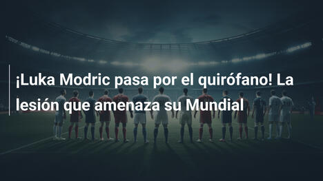 ¡Luka Modric pasa por el quirófano! La lesión que amenaza su Mundial