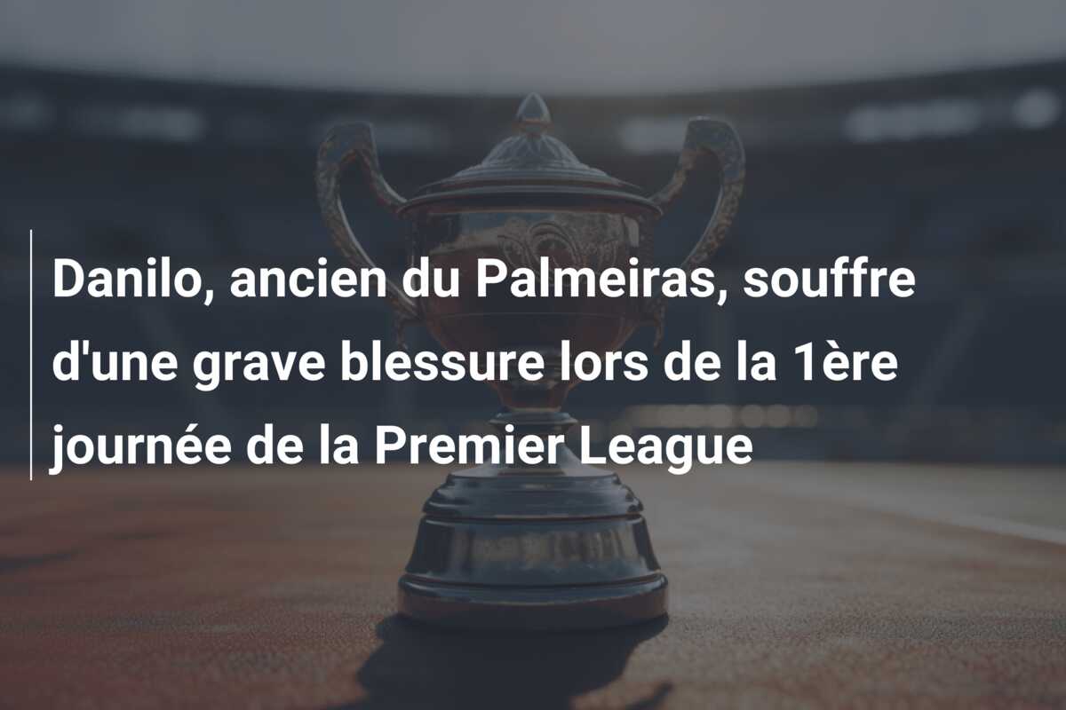 Danilo, ancien du Palmeiras, souffre d’une grave blessure lors de la 1ère journée de la Premier League