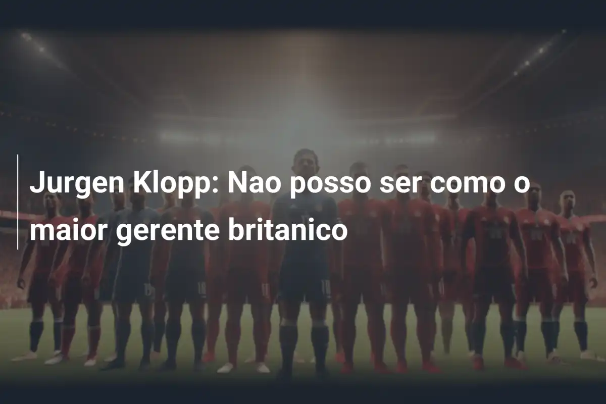 Jurgen Klopp: Nao posso ser como o maior gerente britanico