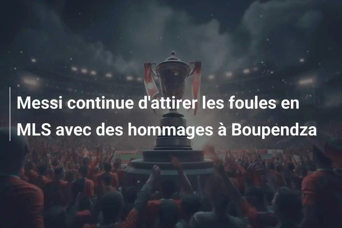 Messi continue d'attirer les foules en MLS avec des hommages à Boupendza