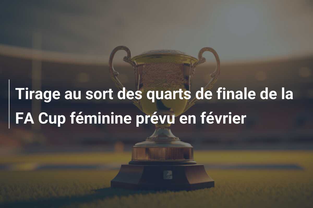 Tirage au sort des quarts de finale de la FA Cup féminine prévu en février