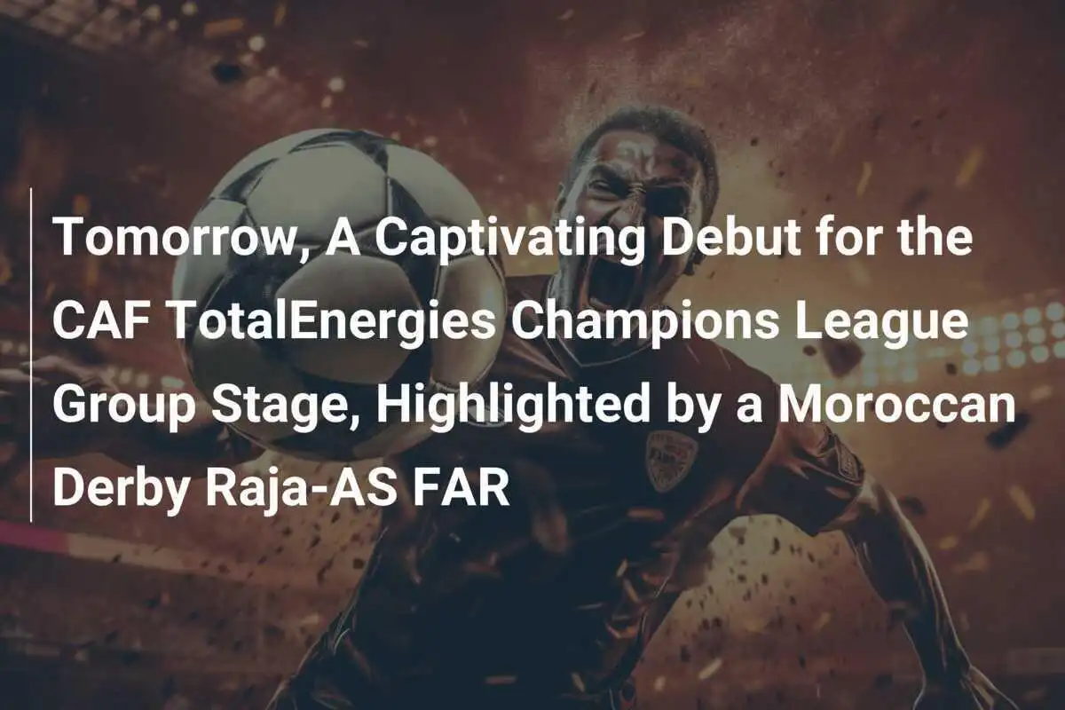 Besok, Debut Menarik di Babak Penyisihan Grup Liga Champions CAF TotalEnergies, Disorot Oleh Derby Maroko Raja-AS FAR