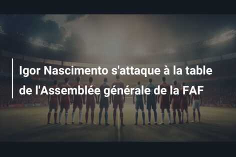 Igor Nascimento s’attaque à la table de l’Assemblée générale de la FAF