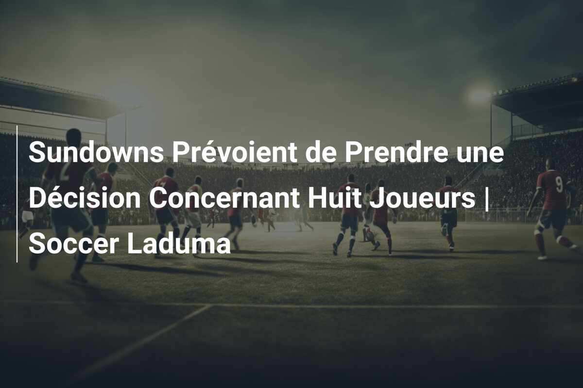Sundowns Prévoient de Prendre une Décision Concernant Huit Joueurs | Soccer Laduma