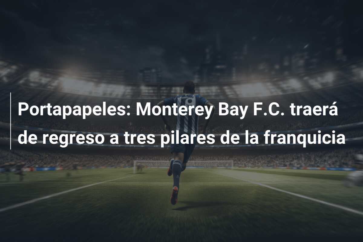 Portapapeles: Monterey Bay F.C. traerá de regreso a tres pilares de la franquicia