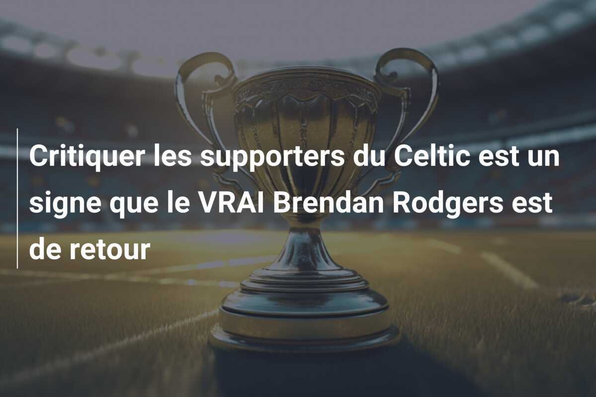 Critiquer les supporters du Celtic est un signe que le VRAI Brendan Rodgers est de retour