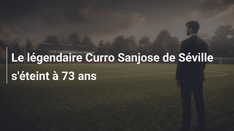 Le légendaire Curro Sanjose de Séville s'éteint à 73 ans