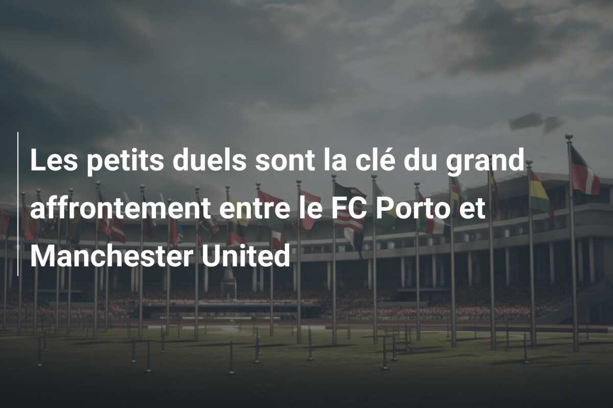 Les petits duels sont la clé du grand affrontement entre le FC Porto et Manchester United