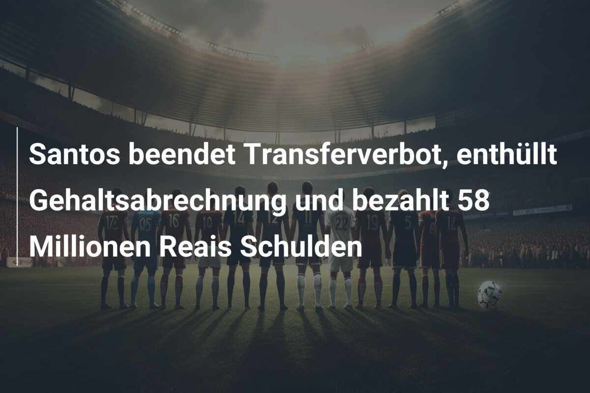 Santos beendet Transferverbot, enthüllt Gehaltsabrechnung und bezahlt 58 Millionen Reais Schulden