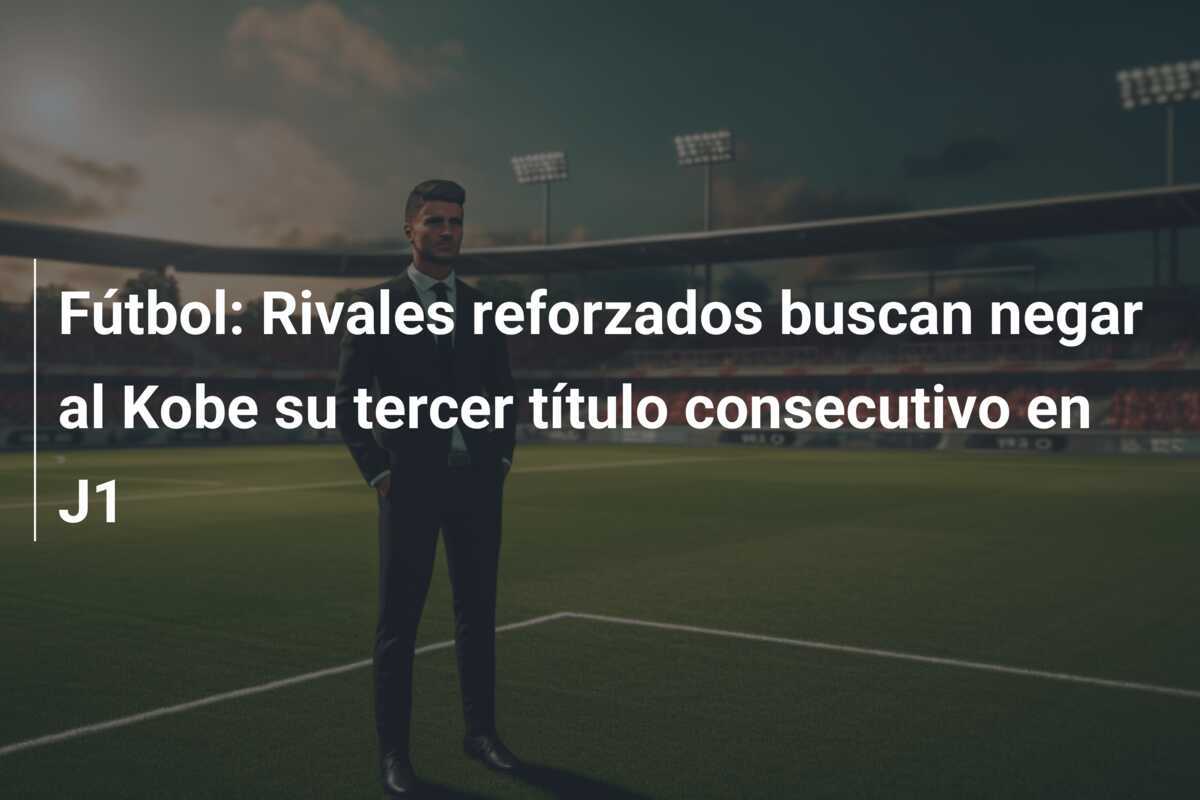 Fútbol: Rivales reforzados buscan negar al Kobe su tercer título consecutivo en J1