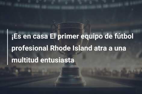 ¡Es en casa El primer equipo de fútbol profesional Rhode Island atra a una multitud entusiasta