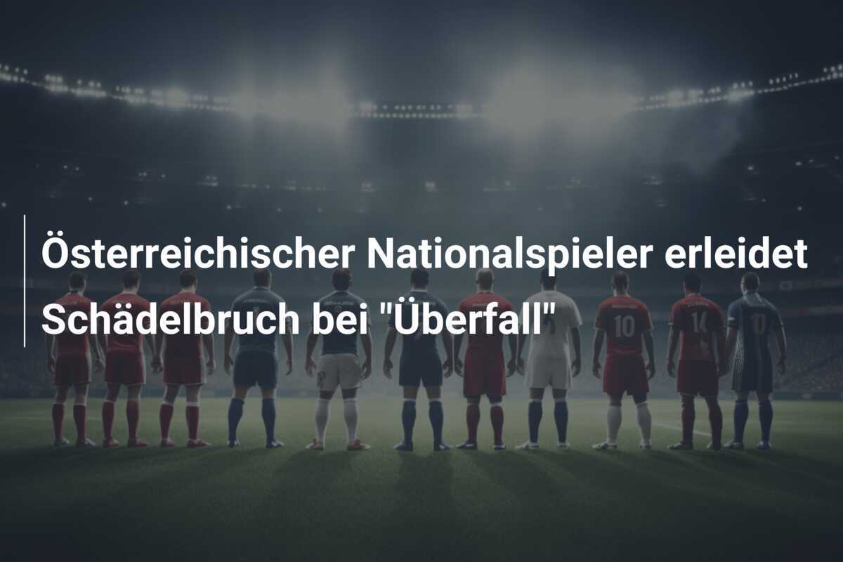 Österreichischer Nationalspieler erleidet Schädelbruch bei "Überfall"