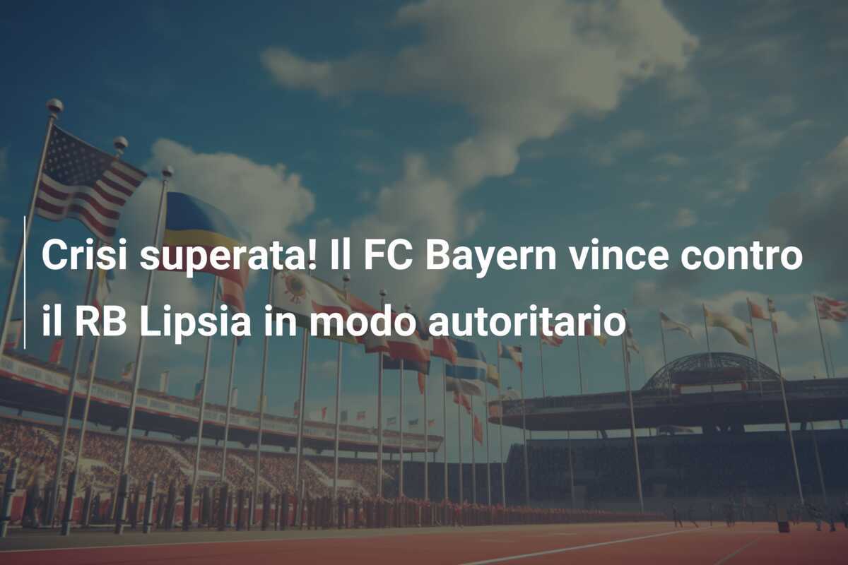Crisi superata! Il FC Bayern vince contro il RB Lipsia in modo autoritario