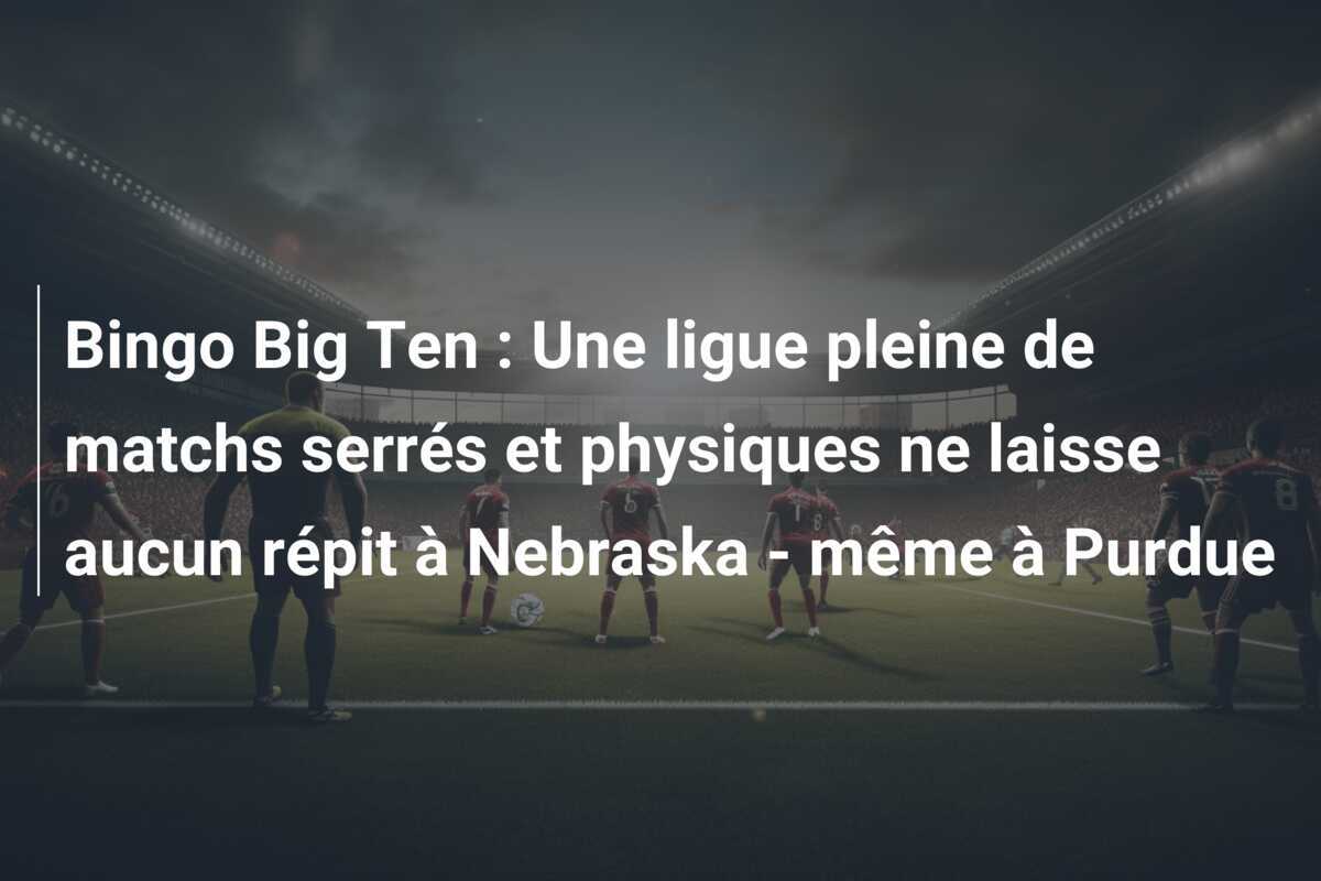 Bingo Big Ten : Une ligue pleine de matchs serrés et physiques ne laisse aucun répit à Nebraska - même à Purdue