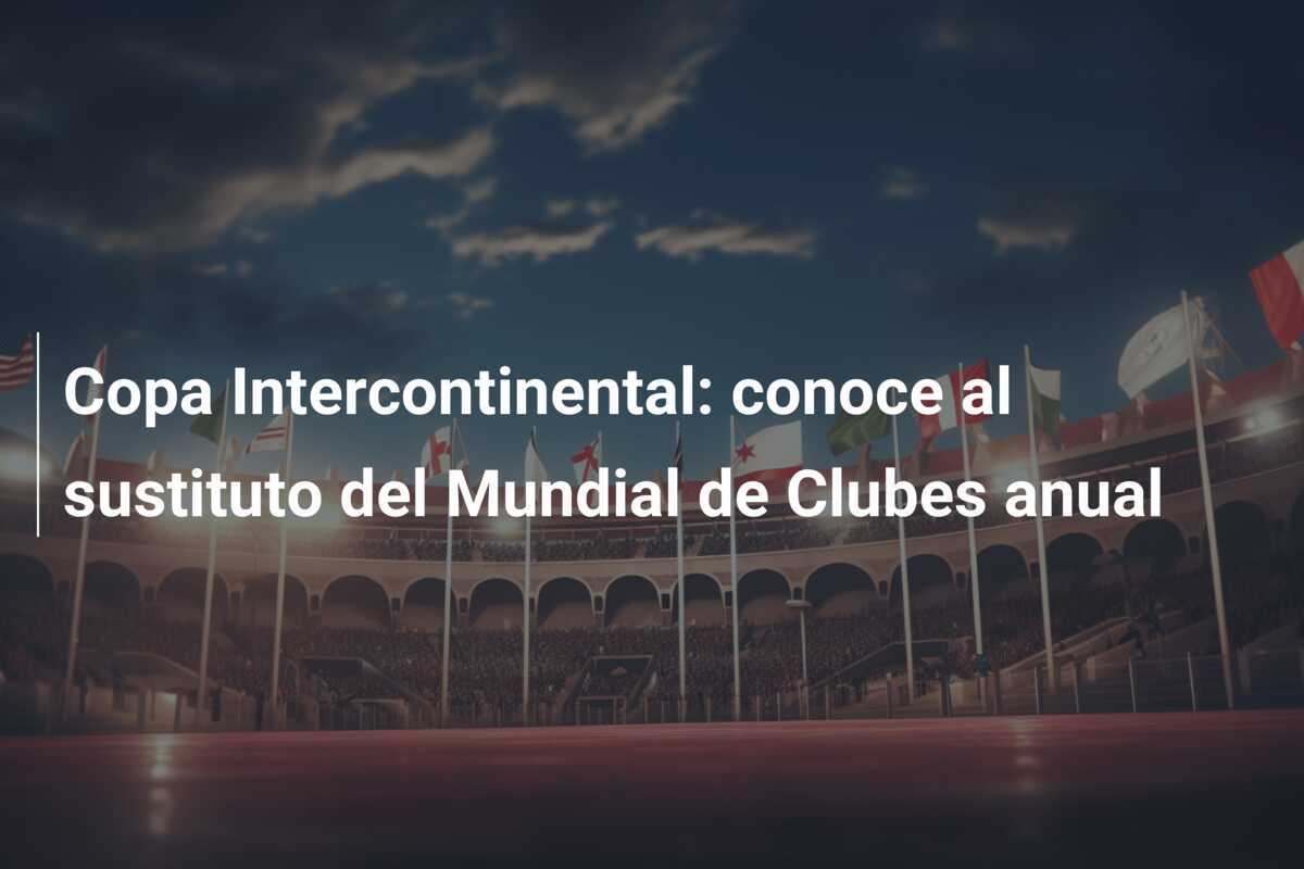 Copa Intercontinental: conoce al sustituto del Mundial de Clubes anual