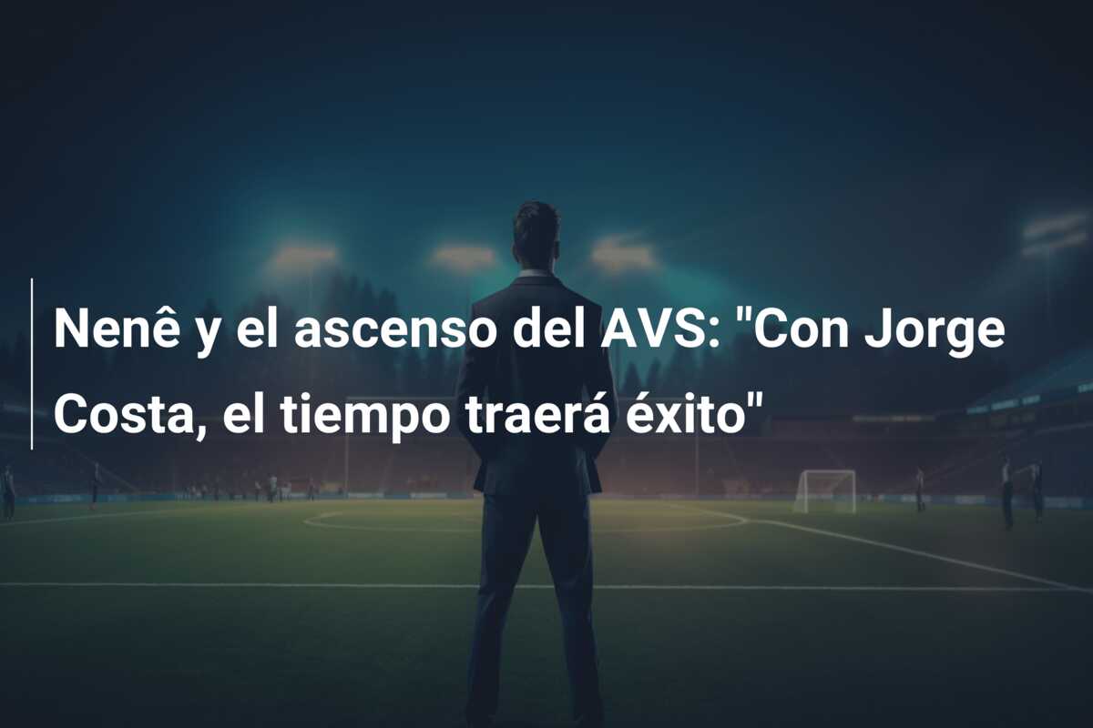 Nenê y el ascenso del AVS: “Con Jorge Costa, el tiempo traerá éxito”