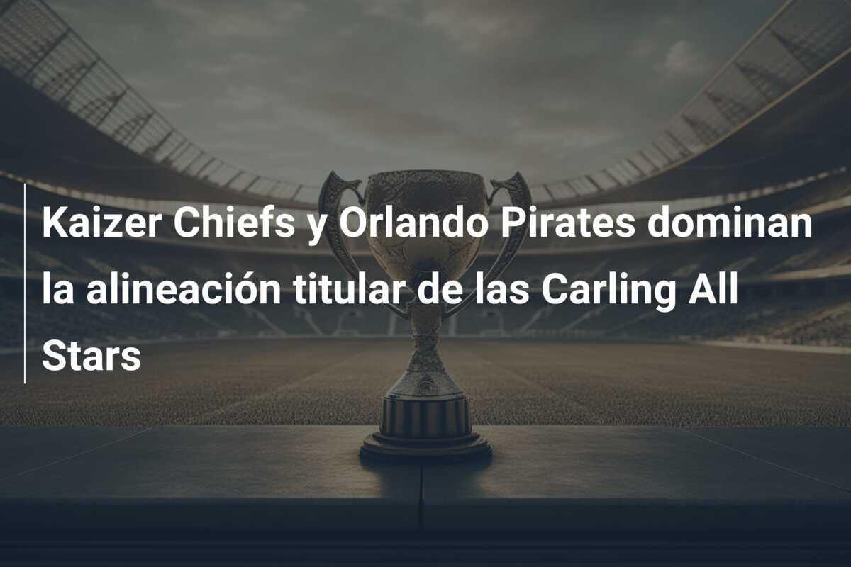 Kaizer Chiefs y Orlando Pirates dominan la alineación titular de las Carling All Stars