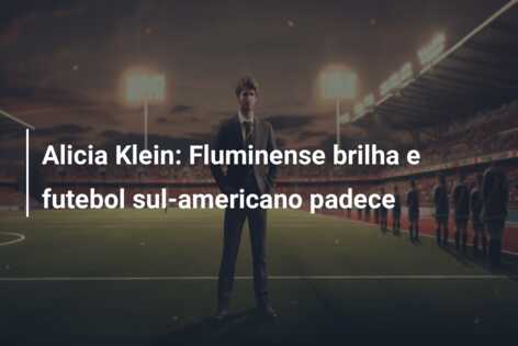 Alicia Klein: Fluminense brilha e futebol sul-americano padece
