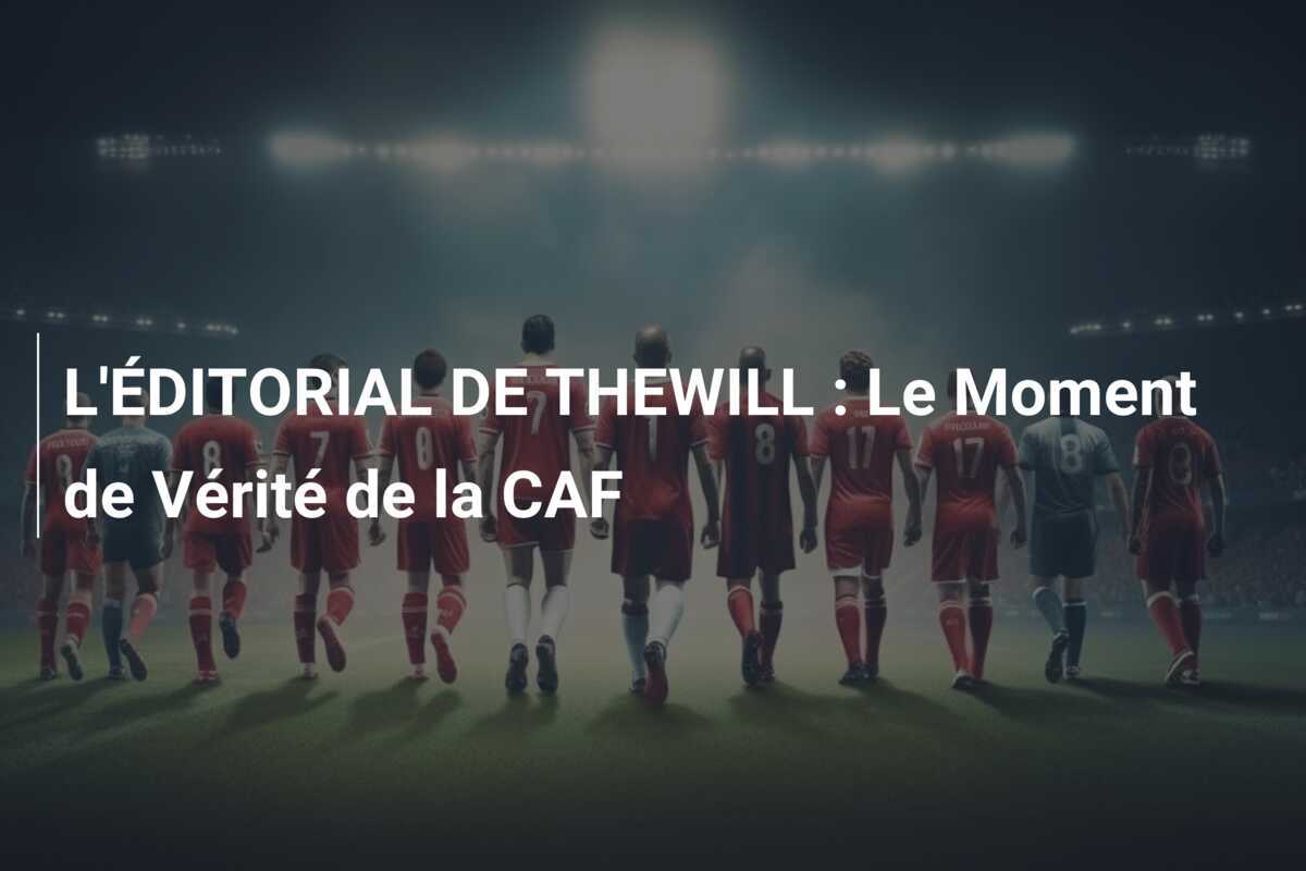 L'ÉDITORIAL DE THEWILL : Le Moment de Vérité de la CAF