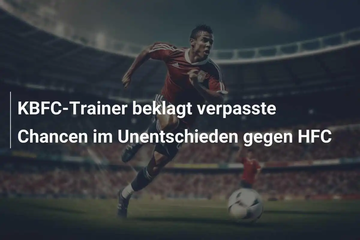 KBFC-Trainer beklagt verpasste Chancen im Unentschieden gegen HFC