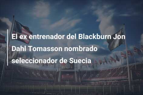 El ex entrenador del Blackburn Jon Dahl Tomasson nombrado seleccionador de Suecia