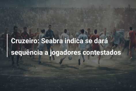 Cruzeiro: Seabra indica se dará sequência a jogadores contestados
