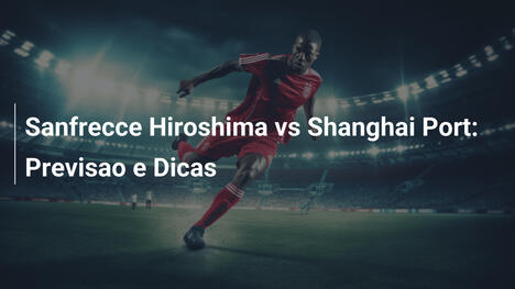 Sanfrecce Hiroshima vs Shanghai Port: Previsao e Dicas