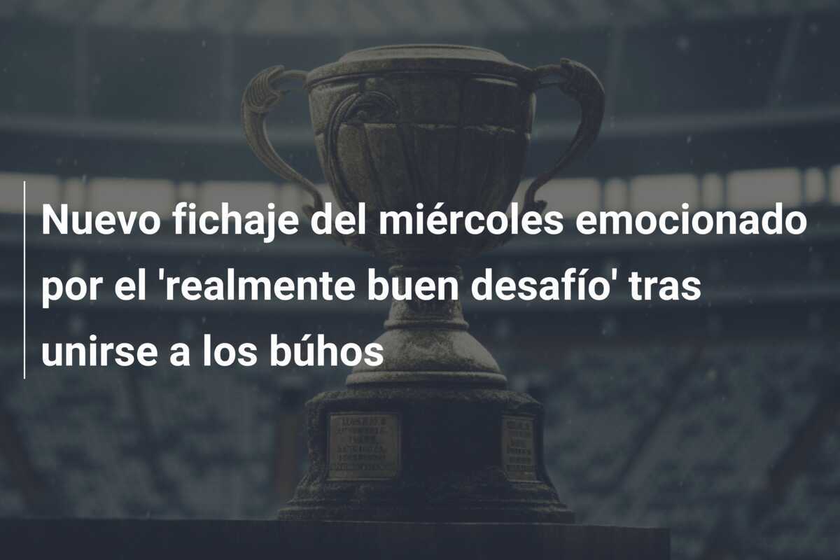 Nuevo fichaje del miércoles emocionado por el 'realmente buen desafío' tras unirse a los búhos