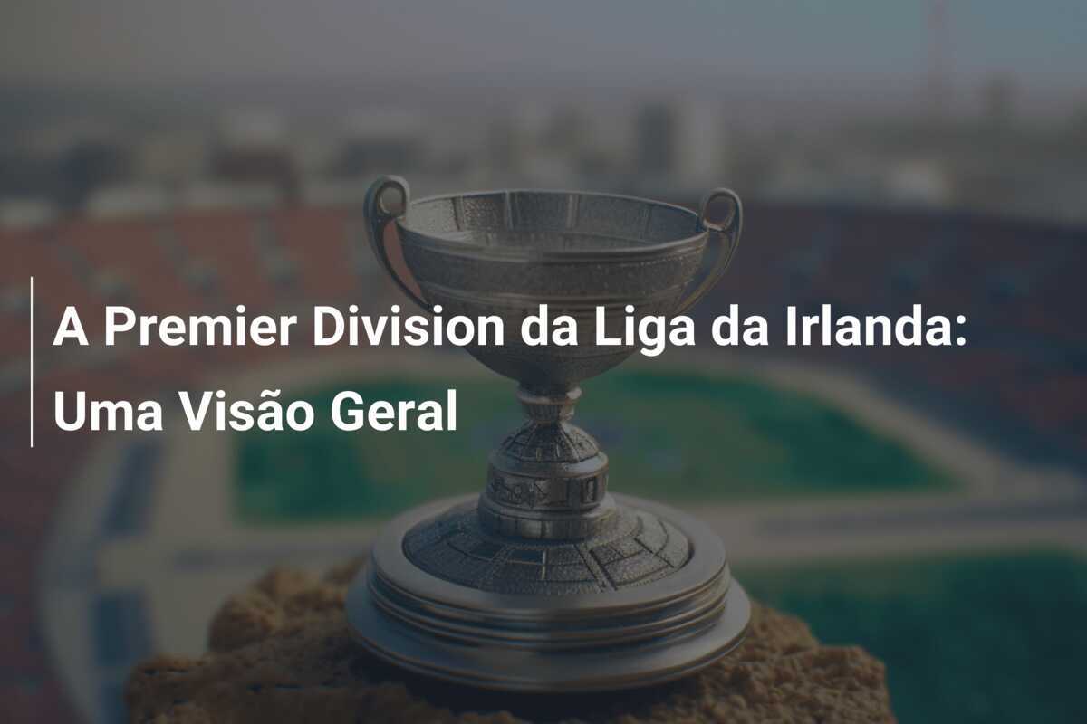 A Premier Division da Liga da Irlanda: Uma Visão Geral