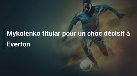 Mykolenko titular pour un choc décisif à Everton