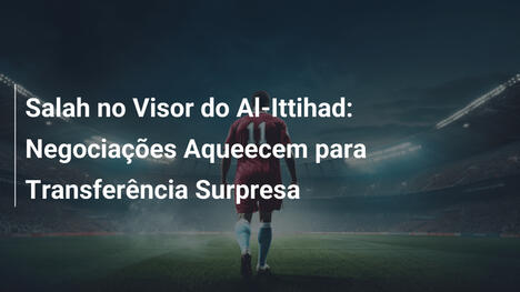 Salah no Visor do Al-Ittihad: Negociações Aqueecem para Transferência Surpresa