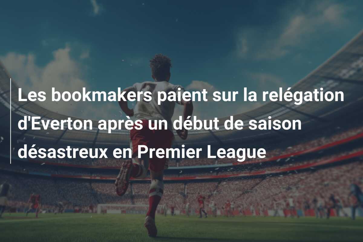 Les bookmakers paient sur la relégation d’Everton après un début de saison désastreux en Premier League